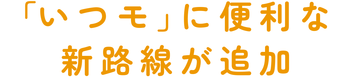 「いつモ」に便利な新路線が追加
